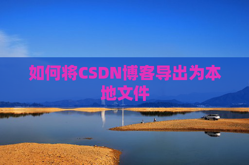 如何将CSDN博客导出为本地文件